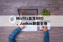 爱游戏-Misfits血洗BRO，Jankos制霸全场的简单介绍